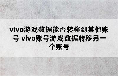 vivo游戏数据能否转移到其他账号 vivo账号游戏数据转移另一个账号